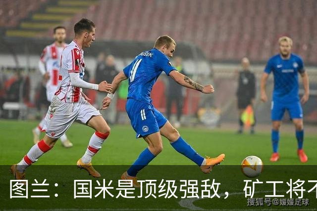 图兰：国米是顶级强敌，矿工将不改进攻风格